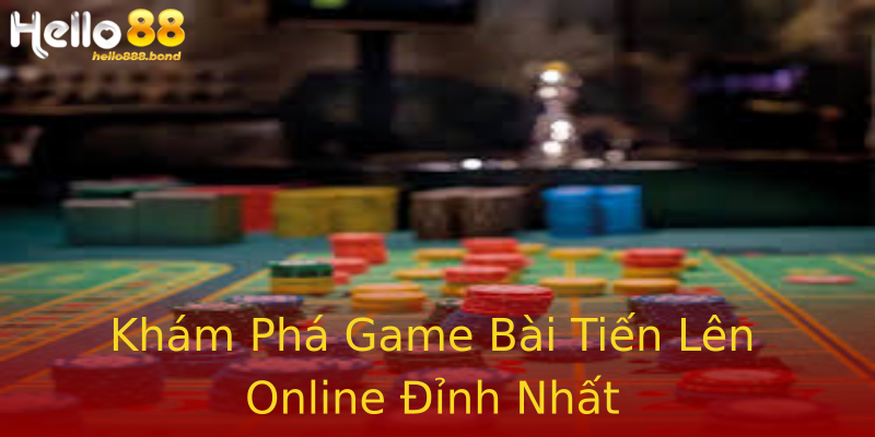 Khám Phá Game Bài Tiến Lên Online Đỉnh Nhất Khám Phá Game Bài Tiến Lên Online Đỉnh Nhất
