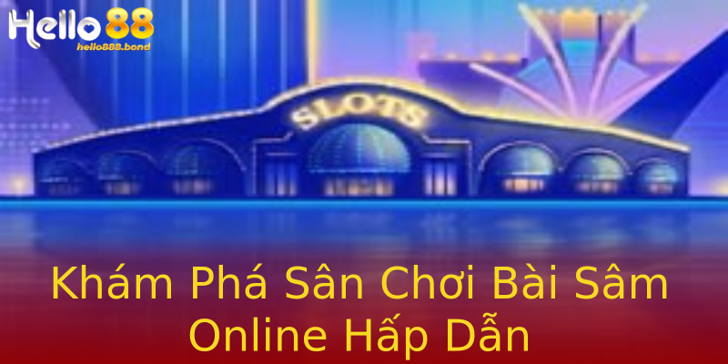 Khám Phá Sân Chơi Bài Sâm Online Hấp Dẫn Khám Phá Sân Chơi Bài Sâm Online Hấp Dẫn