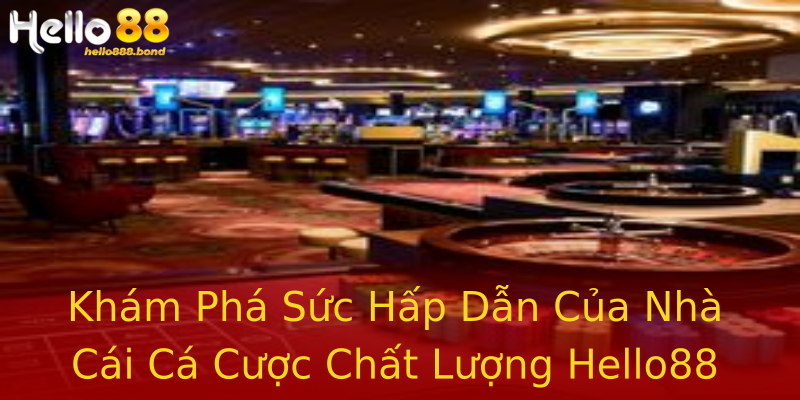 Khám Phá Sức Hấp Dẫn Của Nhà Cái Cá Cược Chất Lượng Hello88