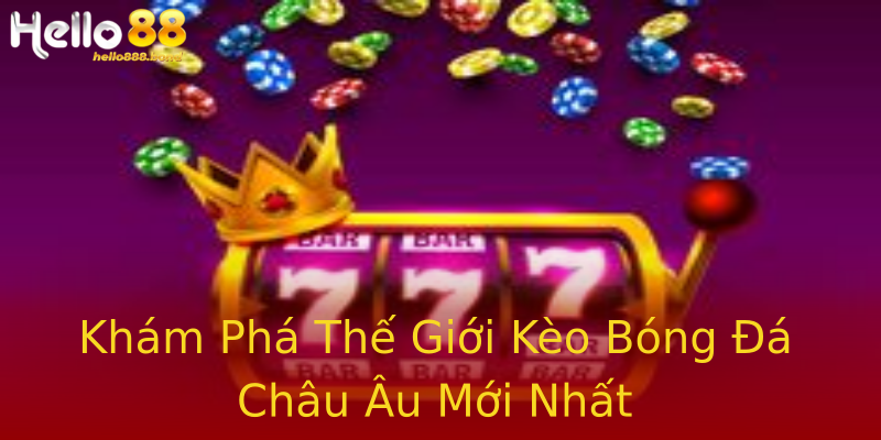 Khám Phá Thế Giới Kèo Bóng Đá Châu Âu Mới Nhất Khám Phá Thế Giới Kèo Bóng Đá Châu Âu Mới Nhất