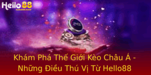 Khám Phá Thế Giới Kèo Châu Á - Những Điều Thú Vị Từ Hello88 10 Kham Pha The Gioi Keo Chau A Nhung Ieu Thu Vi Tu Hello88