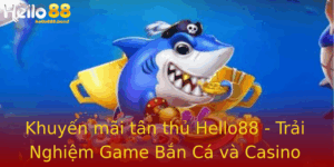 Khuyến mãi tân thủ Hello88 - Trải Nghiệm Game Bắn Cá và Casino Đáng Nhớ 5 Khuyen Mai Tan Thu Hello88 Trai Nghiem Game Ban Ca Va Casino Ang Nho