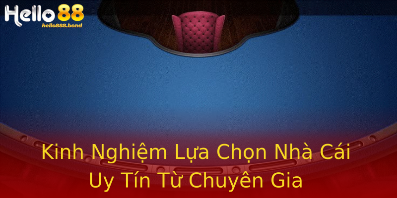 Kinh Nghiệm Lựa Chọn Nhà Cái Uy Tín Từ Chuyên Gia