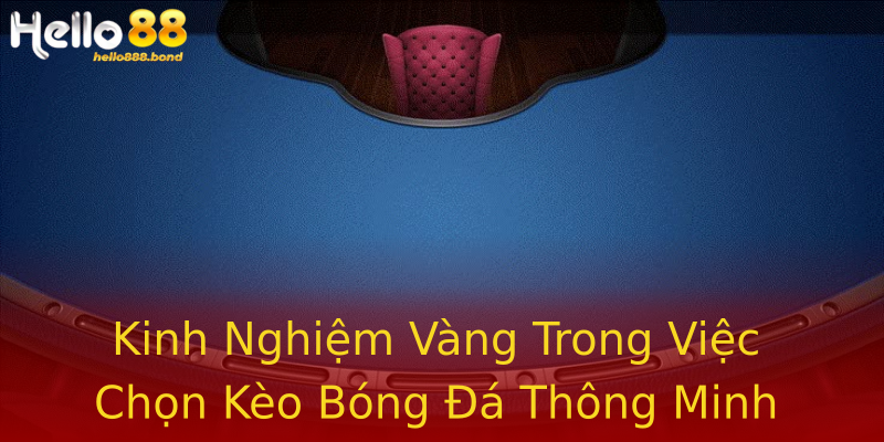 Kinh Nghiệm Vàng Trong Việc Chọn Kèo Bóng Đá Thông Minh Kinh Nghiệm Vàng Trong Việc Chọn Kèo Bóng Đá Thông Minh