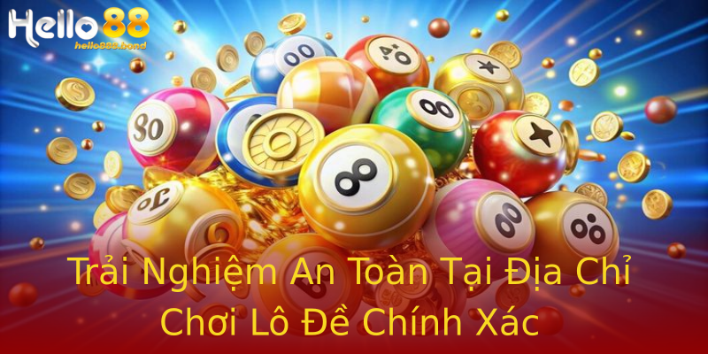 Trải Nghiệm An Toàn Tại Địa Chỉ Chơi Lô Đề Chính Xác