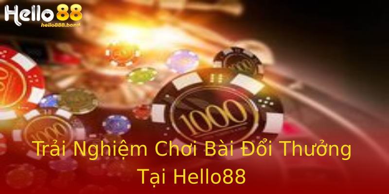 Trải Nghiệm Chơi Bài Đổi Thưởng Tại Hello88 Trải Nghiệm Chơi Bài Đổi Thưởng Tại Hello88