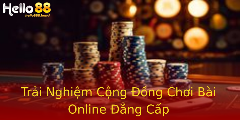 Trải Nghiệm Cộng Đồng Chơi Bài Online Đẳng Cấp Trải Nghiệm Cộng Đồng Chơi Bài Online Đẳng Cấp